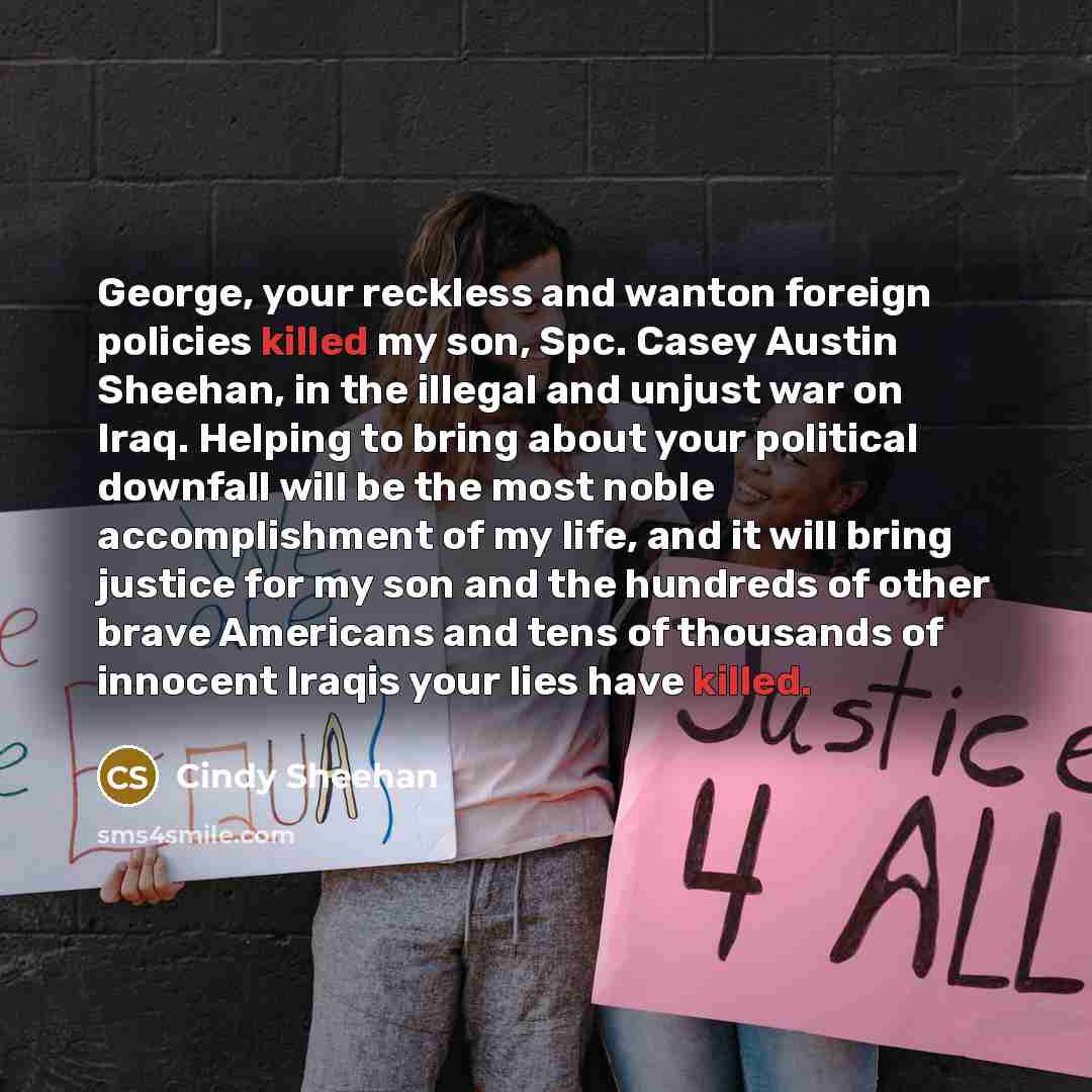 “George, your reckless and wanton foreign policies killed my son,…” quote by Cindy Sheehan