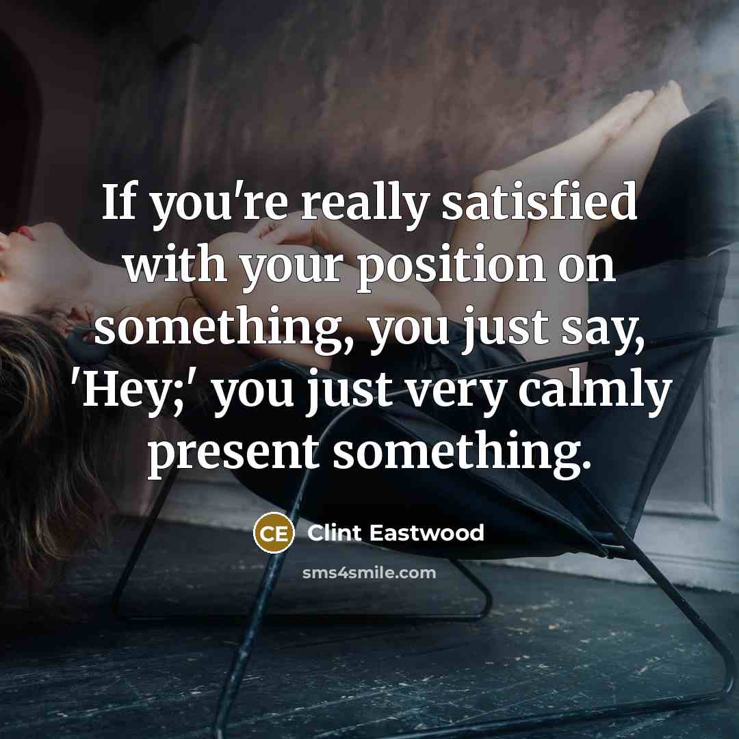 “If you're really satisfied with your position on something, you…” quote by Clint Eastwood