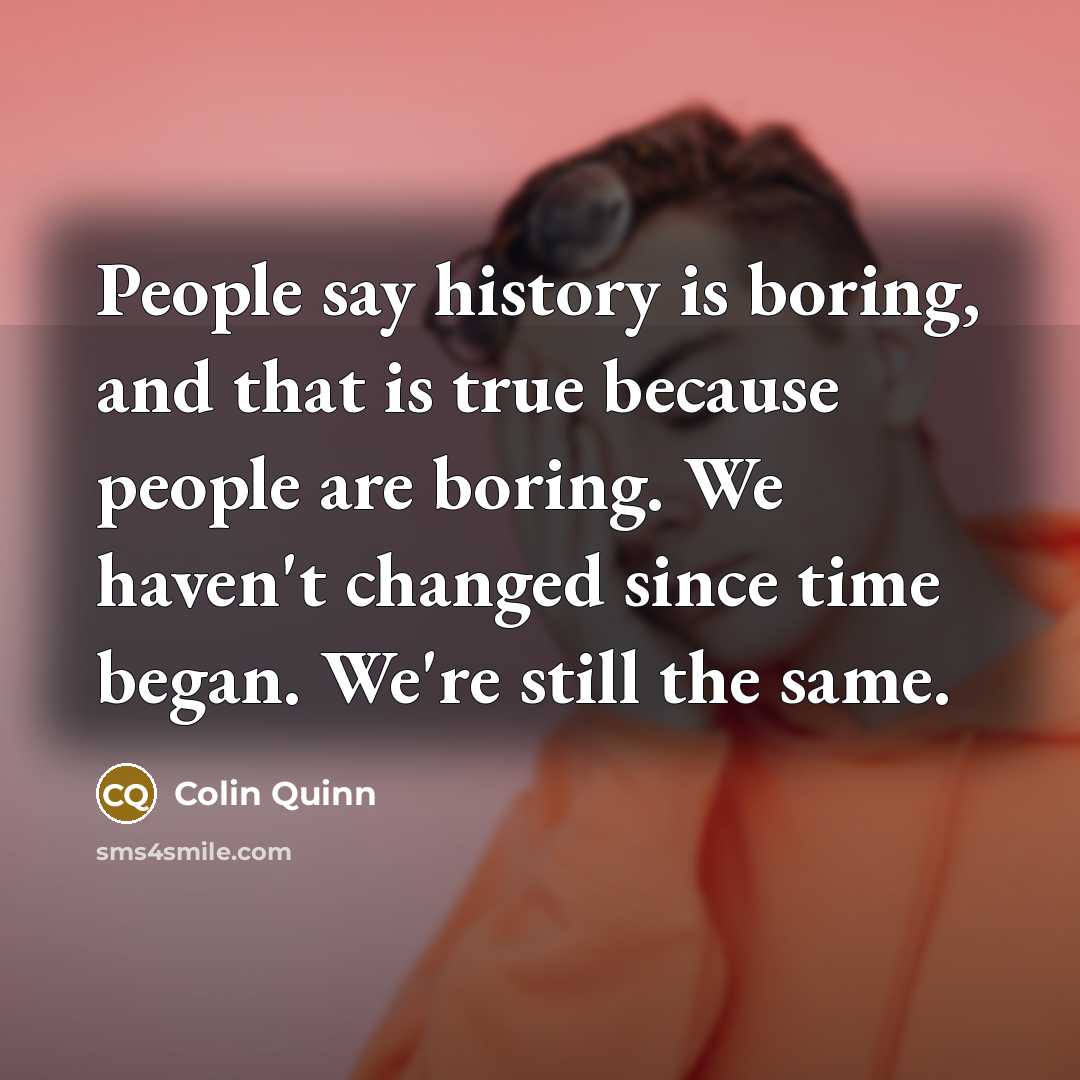 “People say history is boring, and that is true because…” quote by Colin Quinn