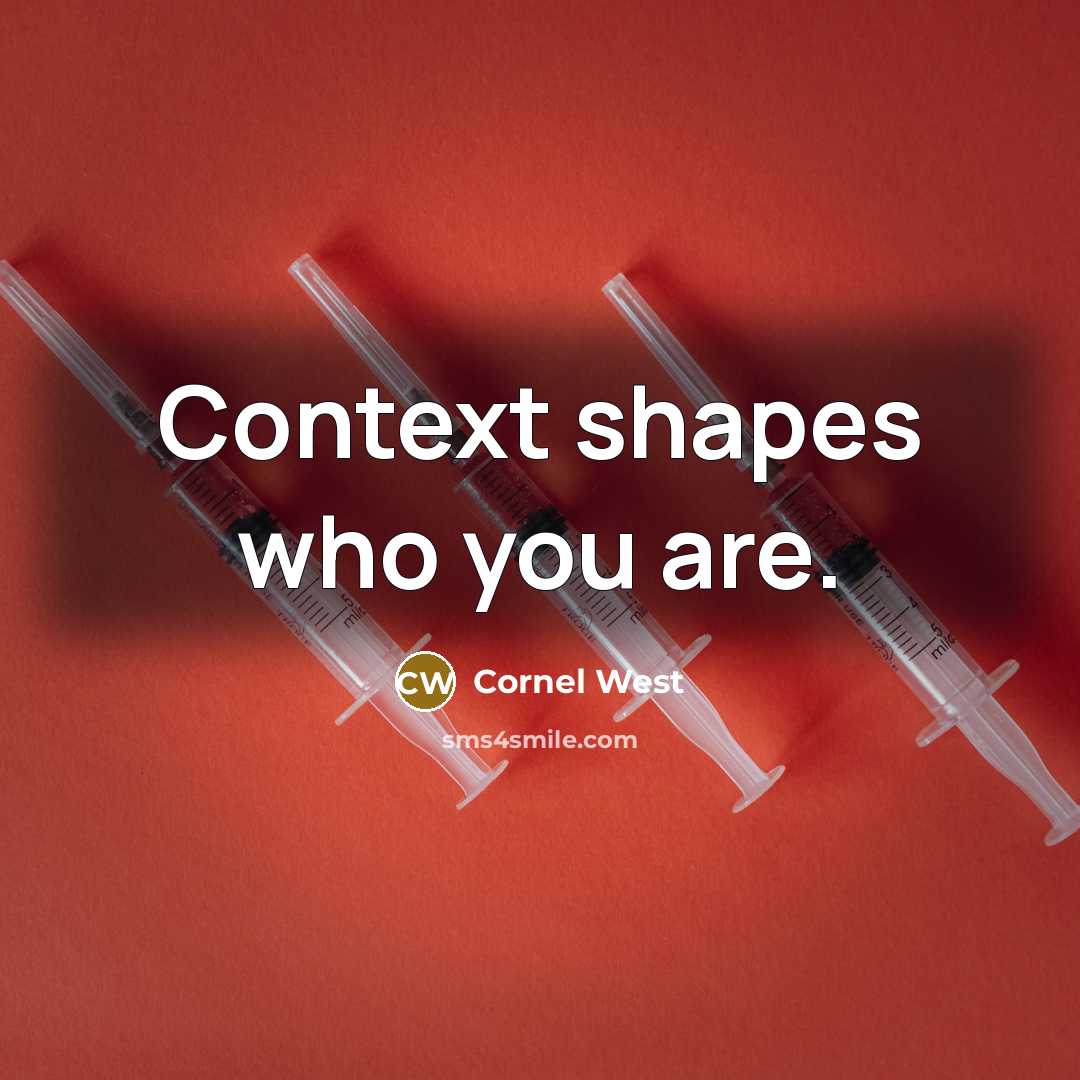 “Context shapes who you are.” quote by Cornel West