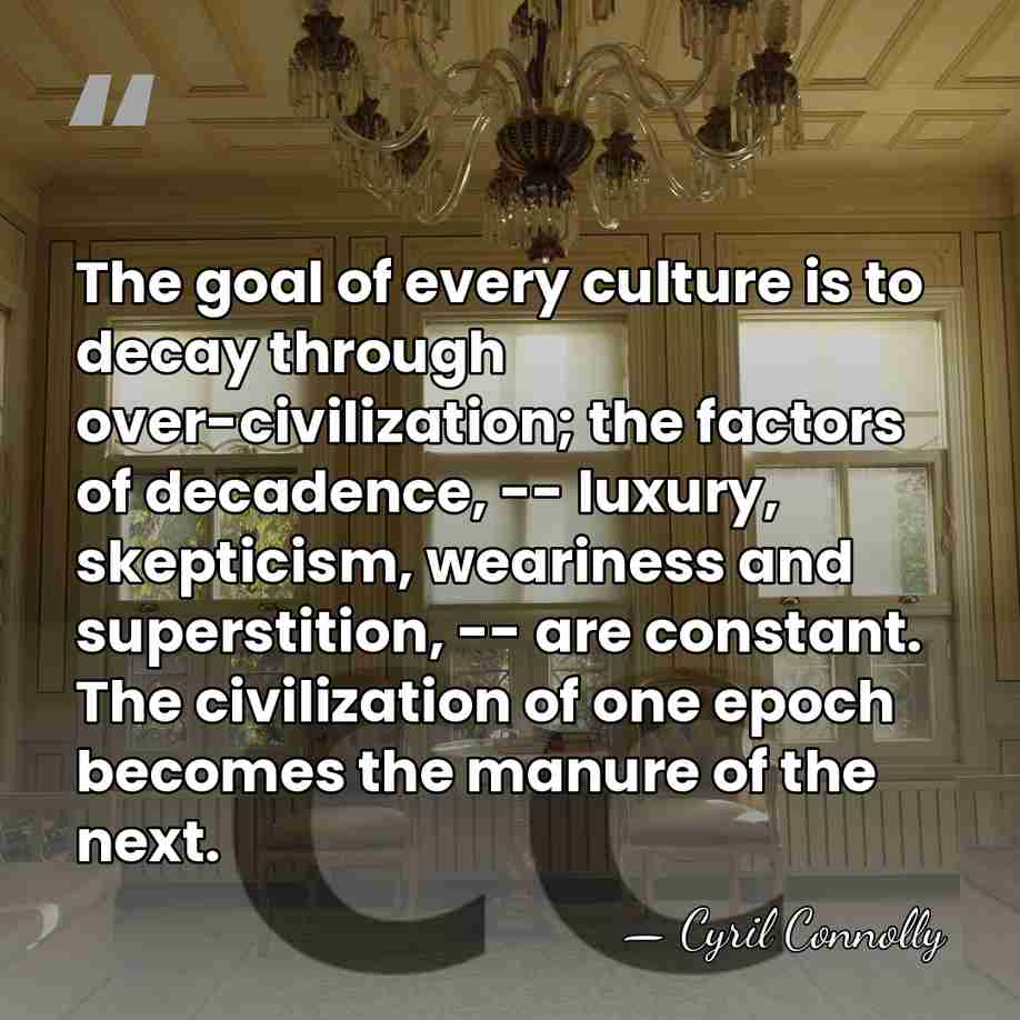 The goal of every culture is to decay through over-civilization; the factors&hellip; - Cyril Connolly