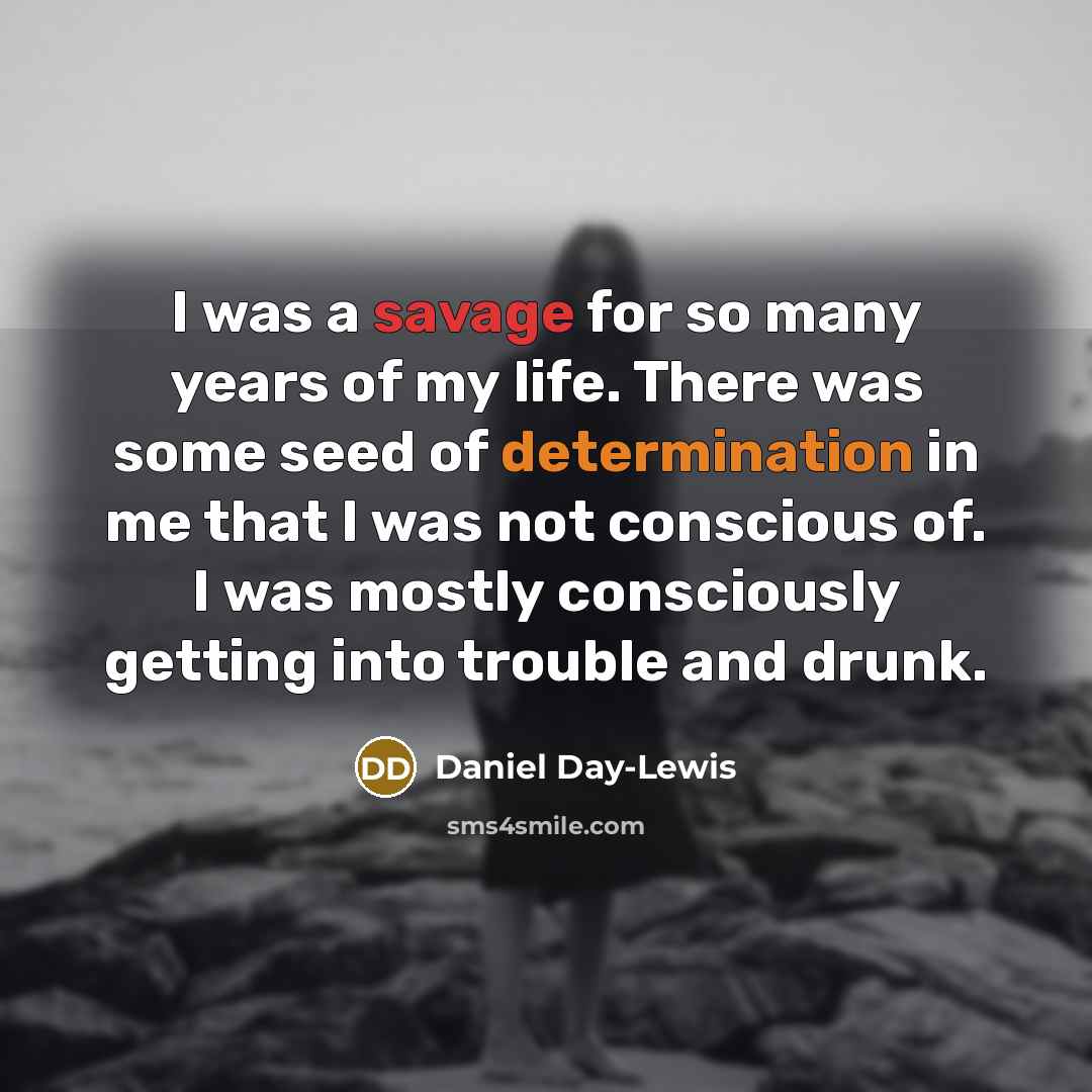 “I was a savage for so many years of my…” quote by Daniel Day-Lewis