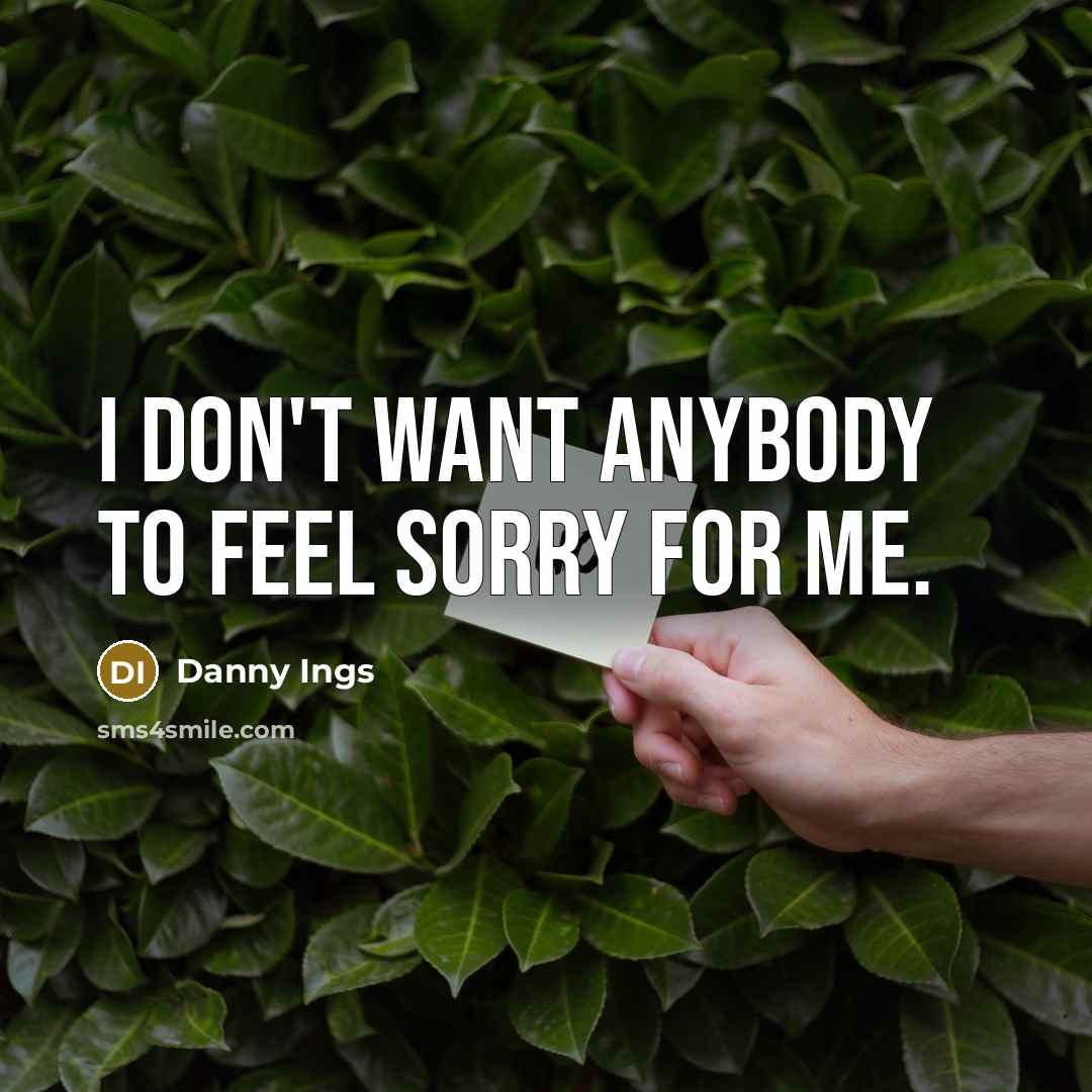 “I don't want anybody to feel sorry for me.…” quote by Danny Ings