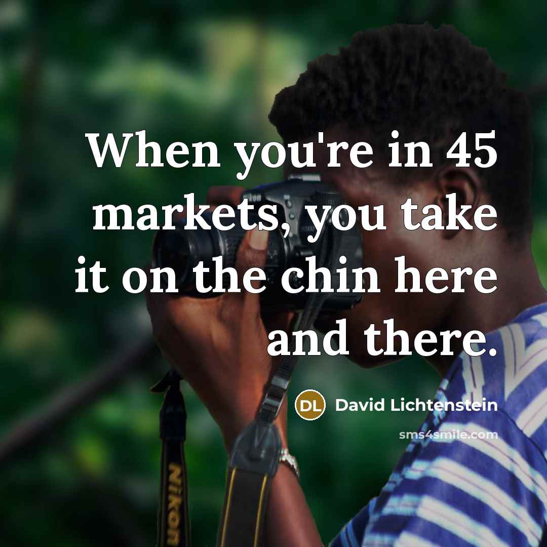 “When you're in 45 markets, you take it on the…” quote by David Lichtenstein