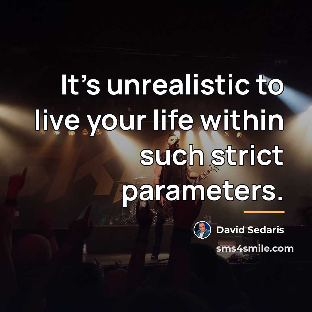 “It's unrealistic to live your life within such strict parameters.…” quote by David Sedaris