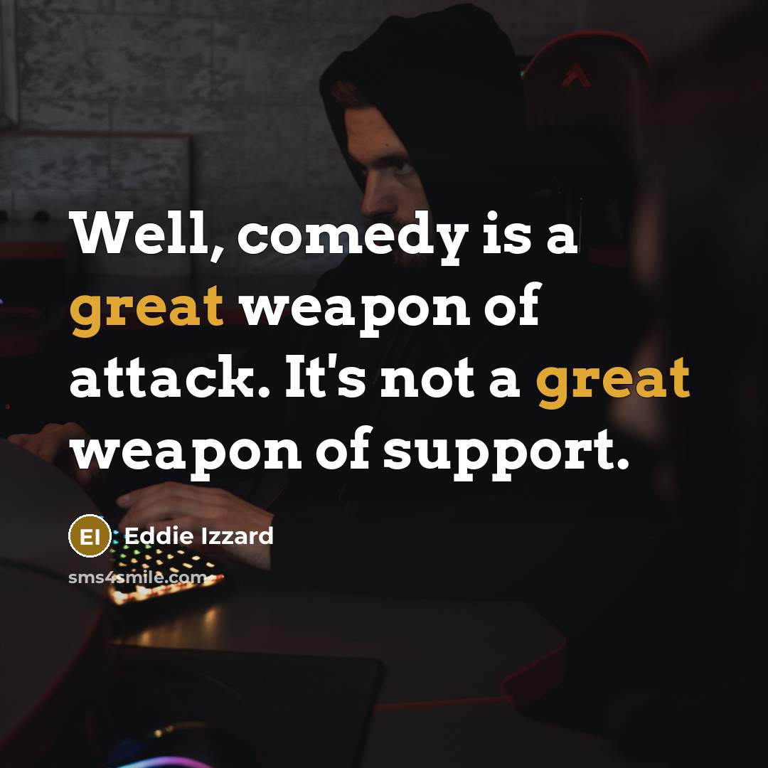“Well, comedy is a great weapon of attack. It's not…” quote by Eddie Izzard