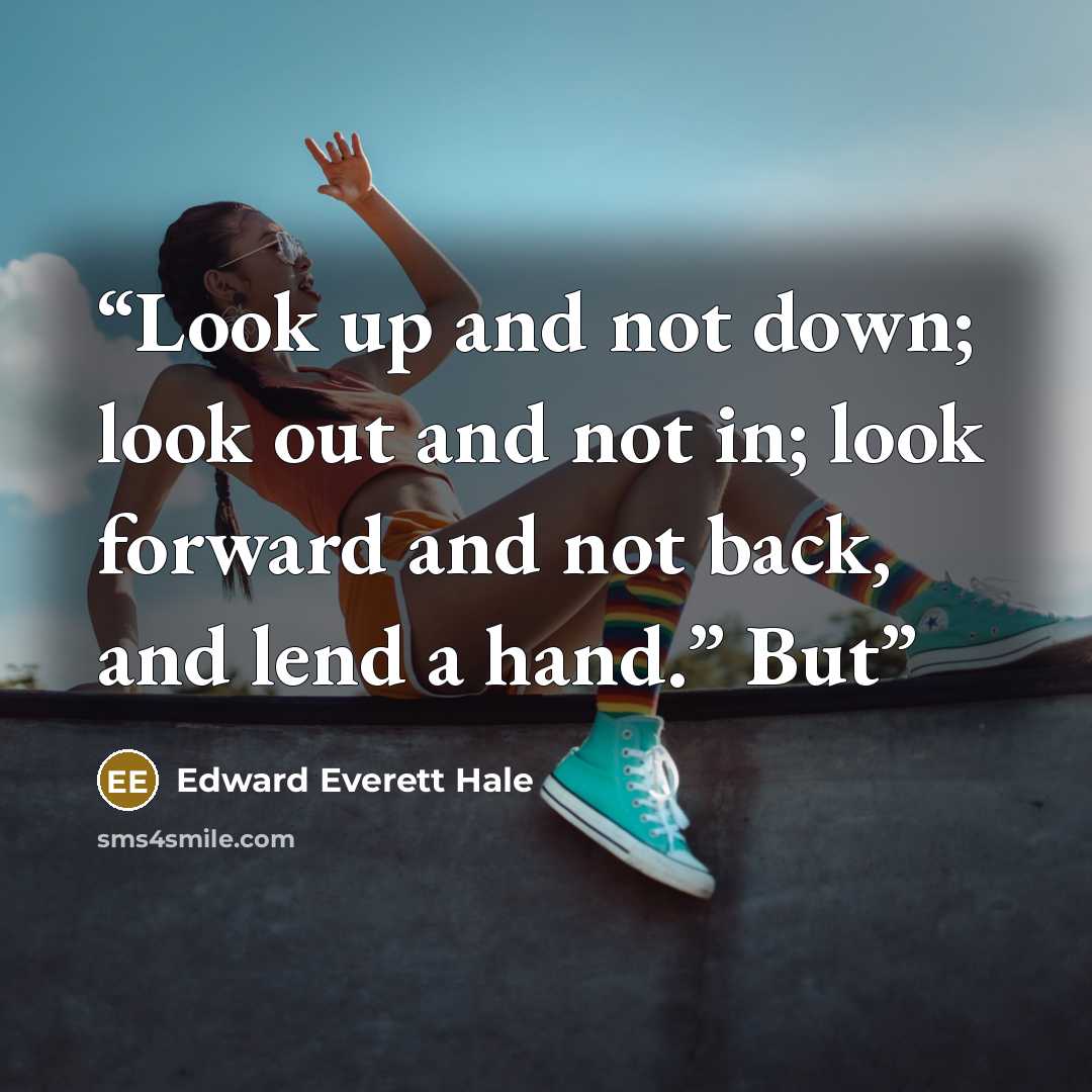 “Look up and not down; look out and not in; look forward and not back, and lend a hand.” But” quote by Edward Everett Hale