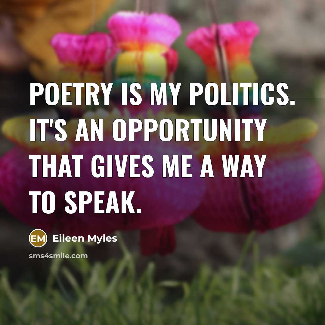 “Poetry is my politics. It's an opportunity that gives me…” quote by Eileen Myles