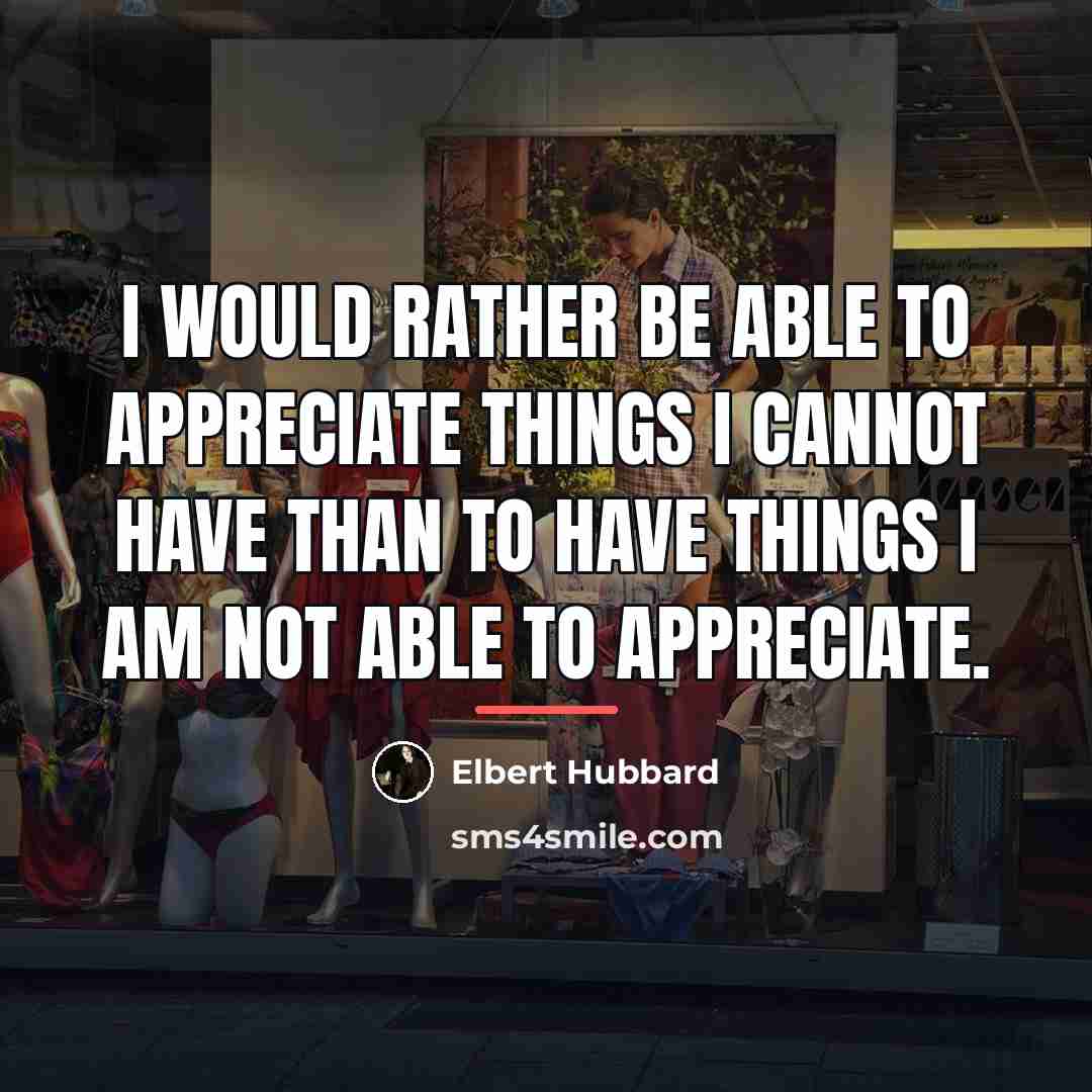 “I would rather be able to appreciate things I cannot…” quote by Elbert Hubbard