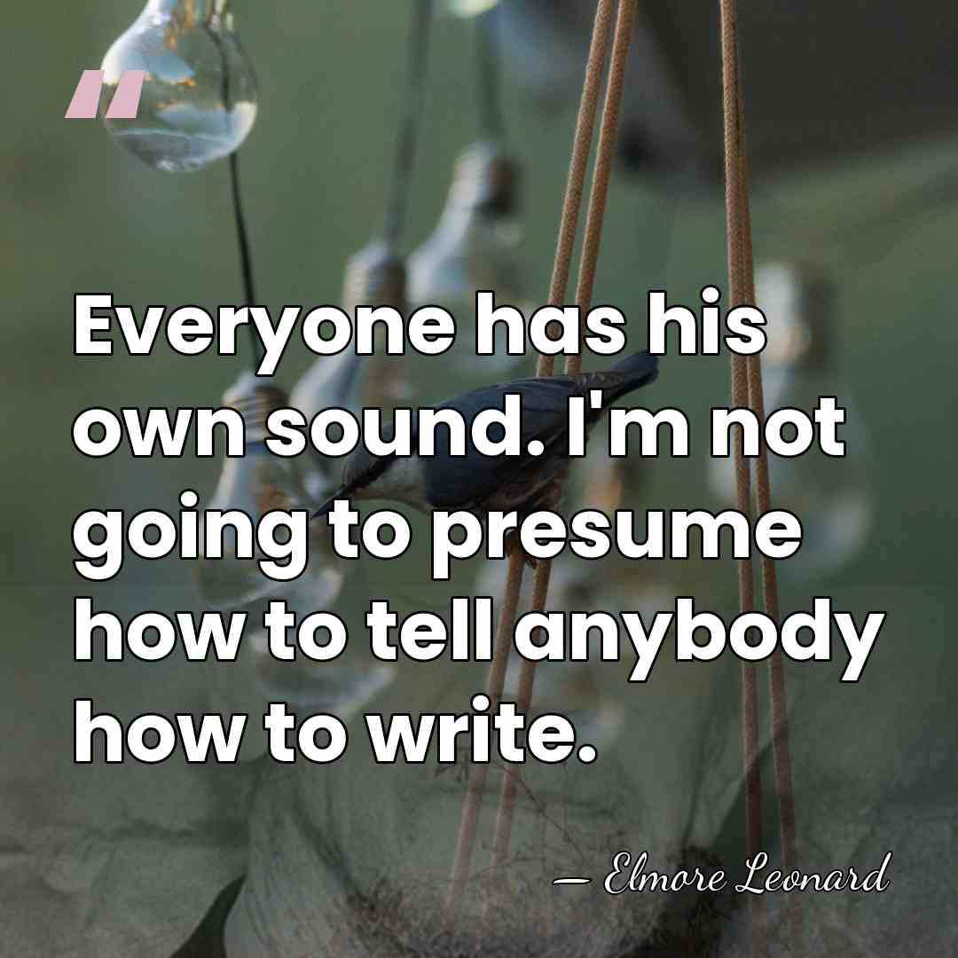 Everyone has his own sound. I'm not going to presume how to&hellip; - Elmore Leonard