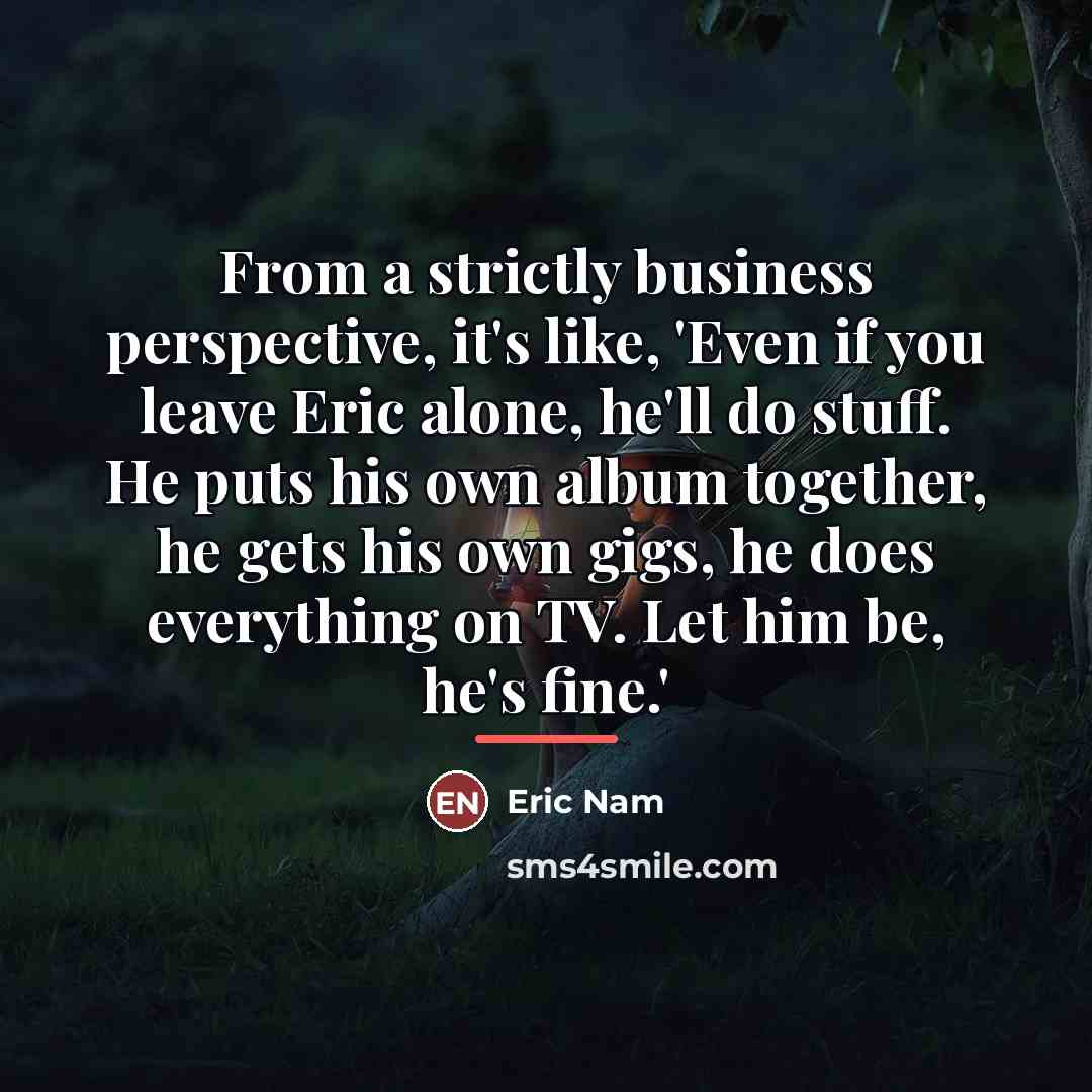“From a strictly business perspective, it's like, 'Even if you…” quote by Eric Nam