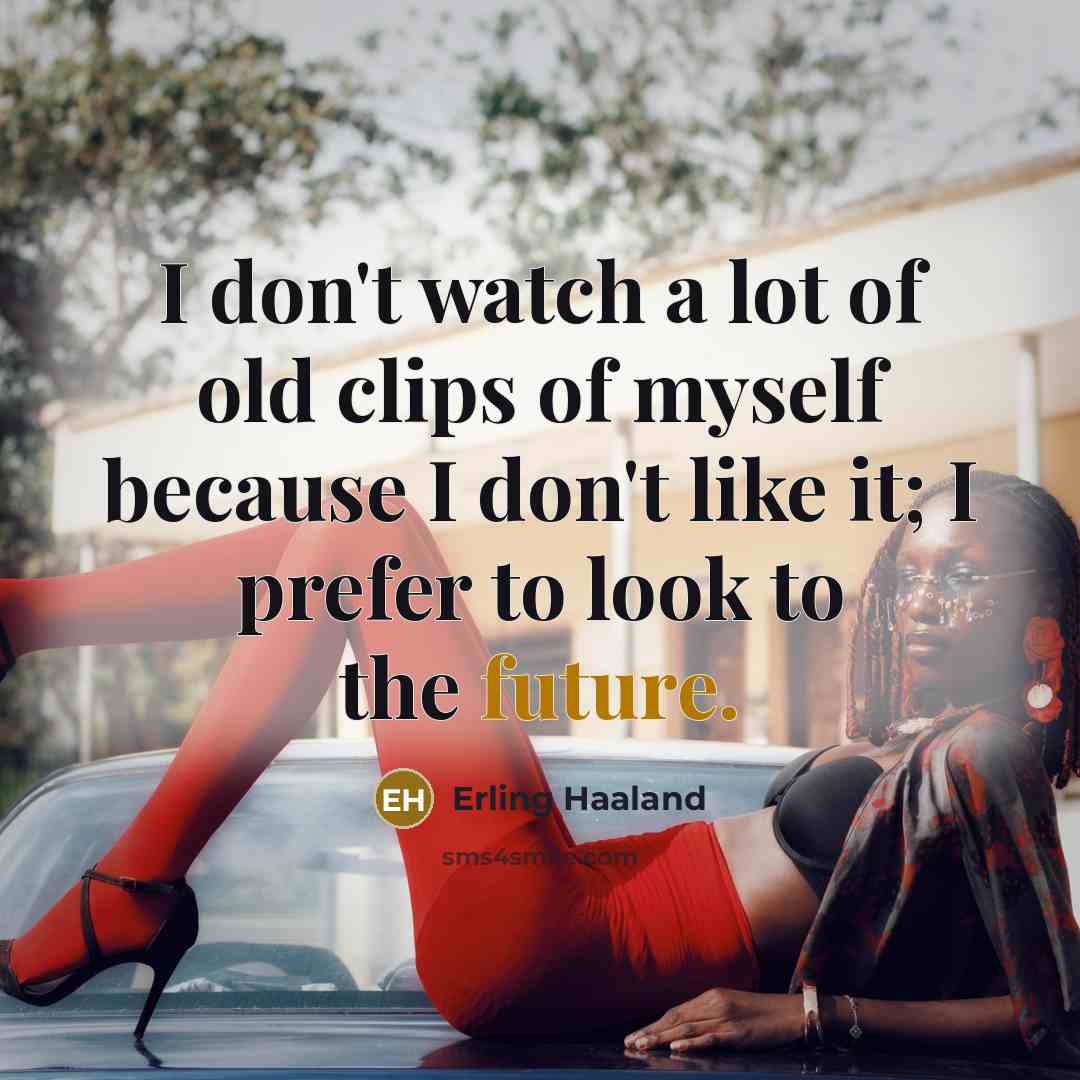 “I don't watch a lot of old clips of myself…” quote by Erling Haaland