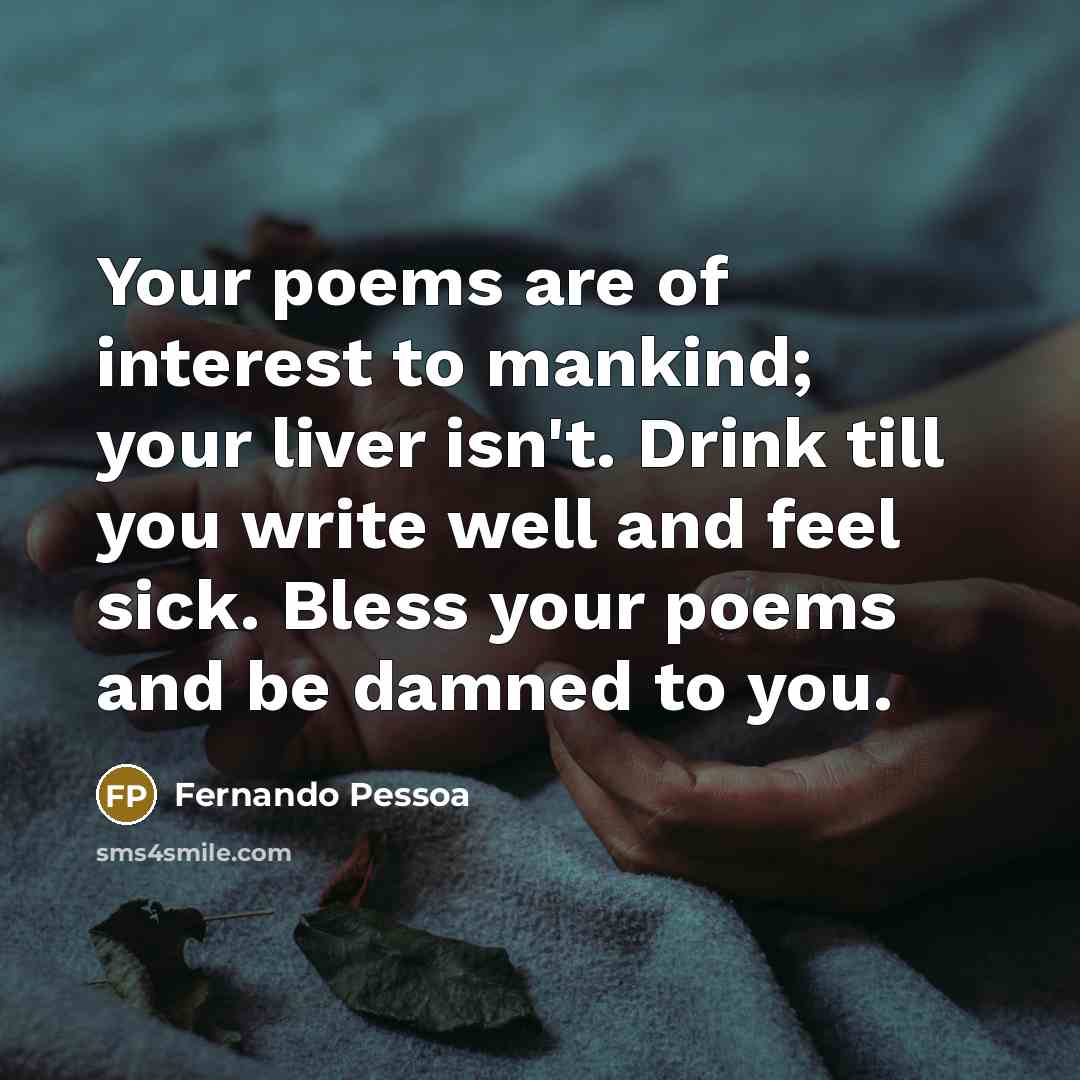 “Your poems are of interest to mankind; your liver isn't.…” quote by Fernando Pessoa