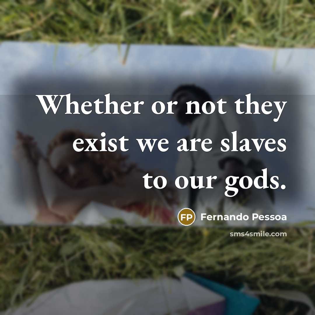 “Whether or not they exist we are slaves to our…” quote by Fernando Pessoa