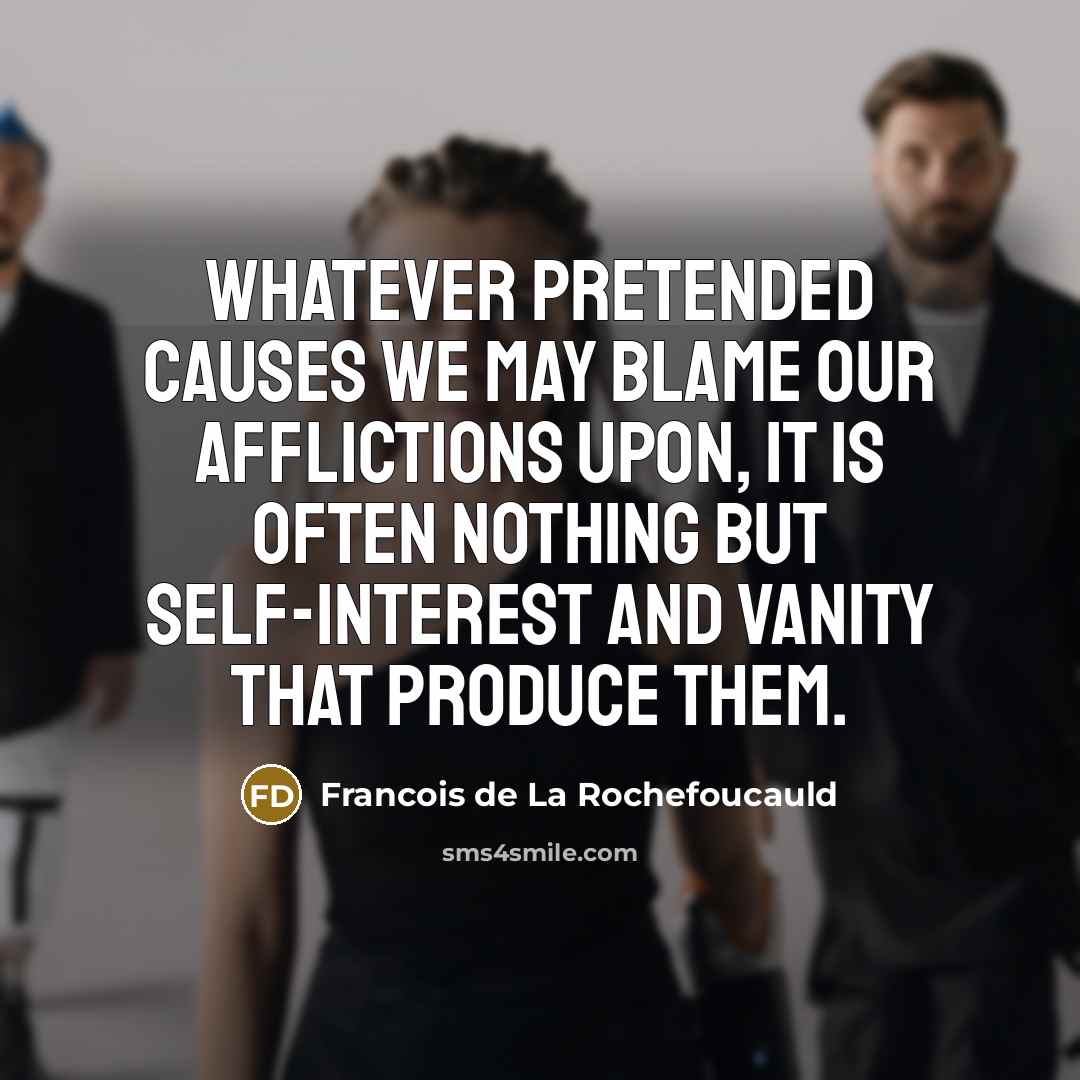 “Whatever pretended causes we may blame our afflictions upon, it…” quote by Francois de La Rochefoucauld