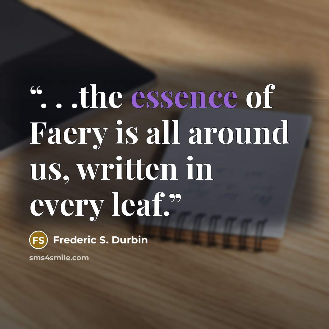 “. . .the essence of Faery is all around us, written in every leaf.” quote by Frederic S. Durbin