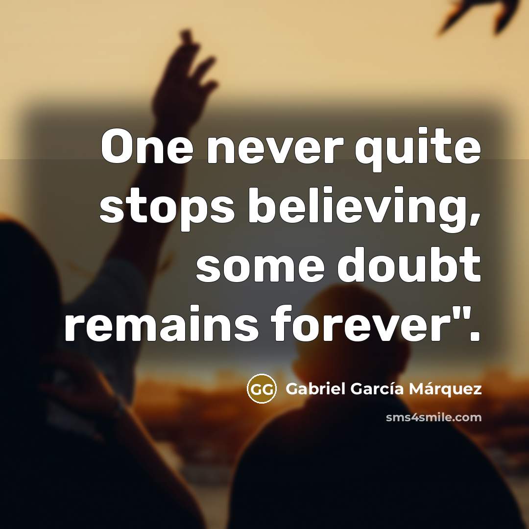 “One never quite stops believing, some doubt remains forever".…” quote by Gabriel Garcia Marquez
