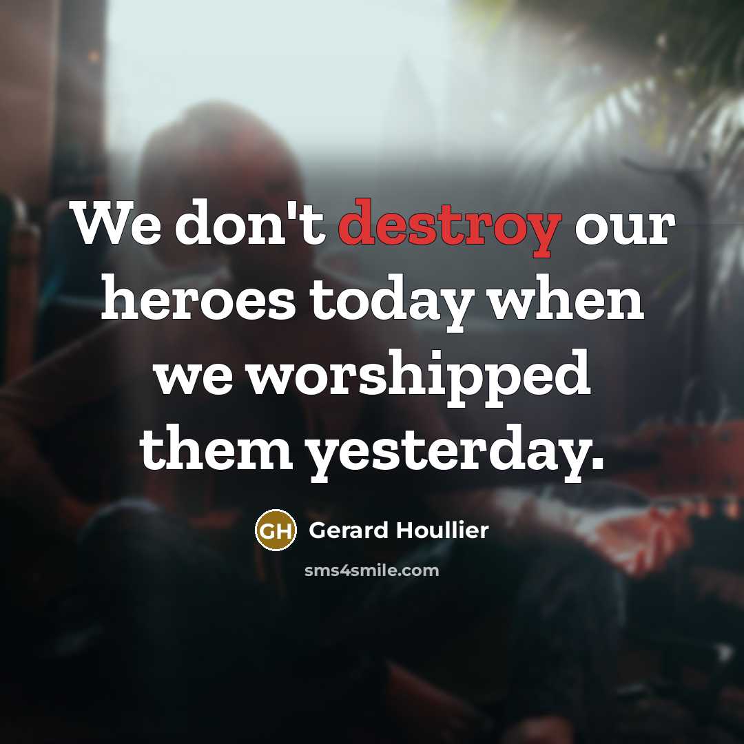 “We don't destroy our heroes today when we worshipped them…” quote by Gerard Houllier