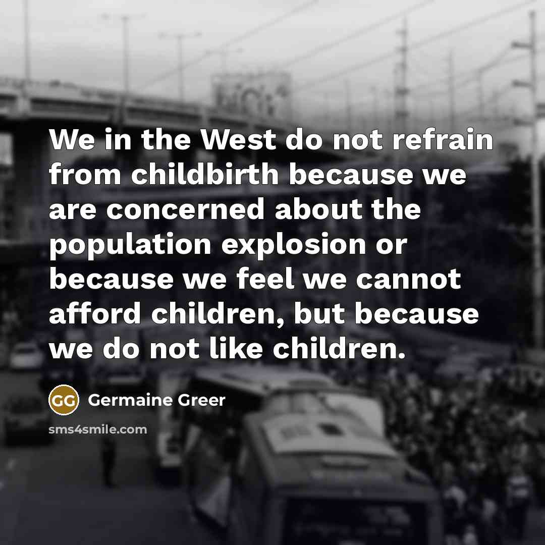 “We in the West do not refrain from childbirth because…” quote by Germaine Greer