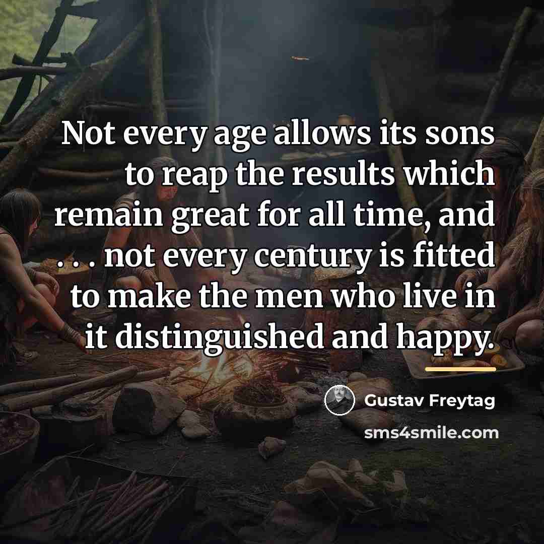 “Not every age allows its sons to reap the results…” quote by Gustav Freytag