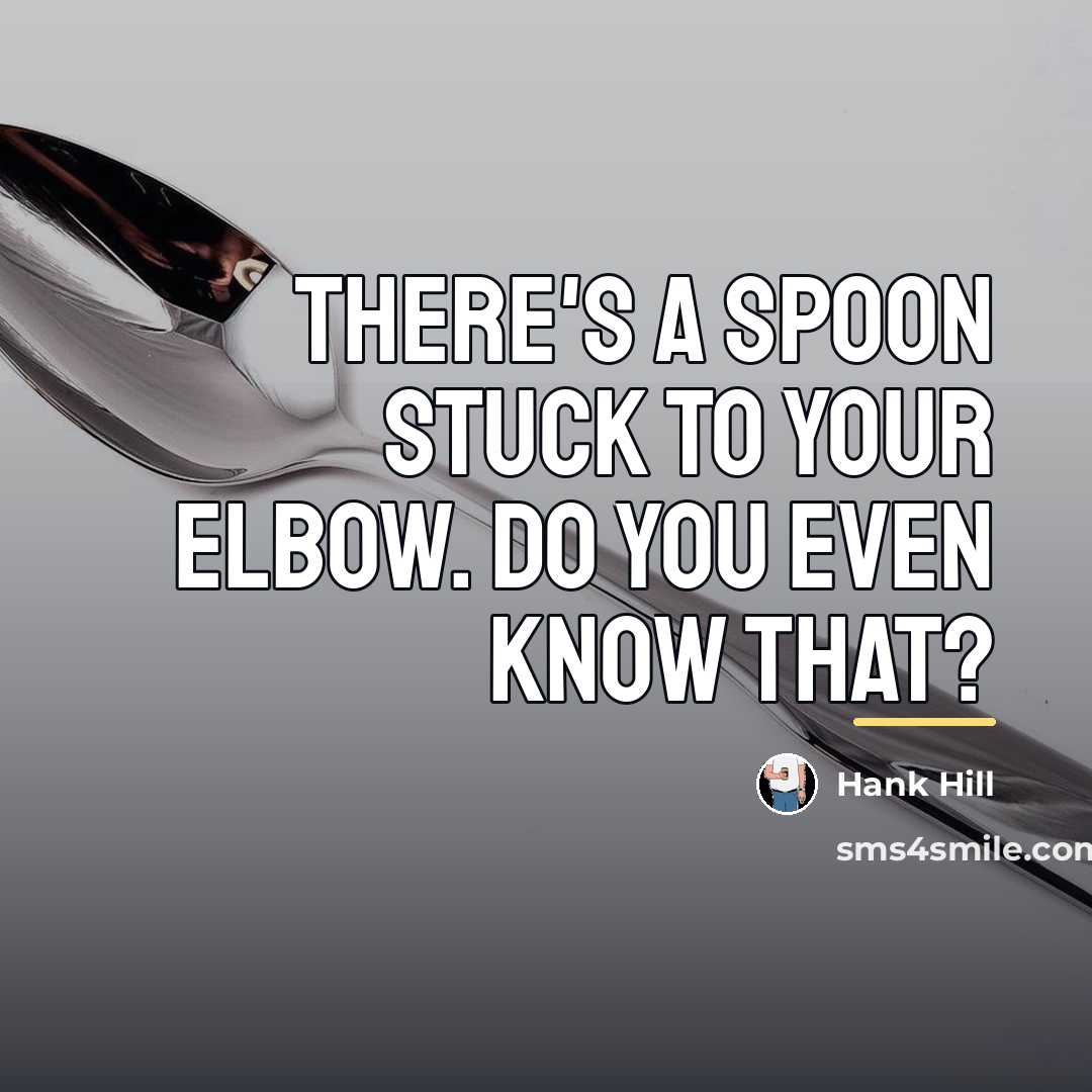 “There's a spoon stuck to your elbow. Do you even…” quote by Hank Hill
