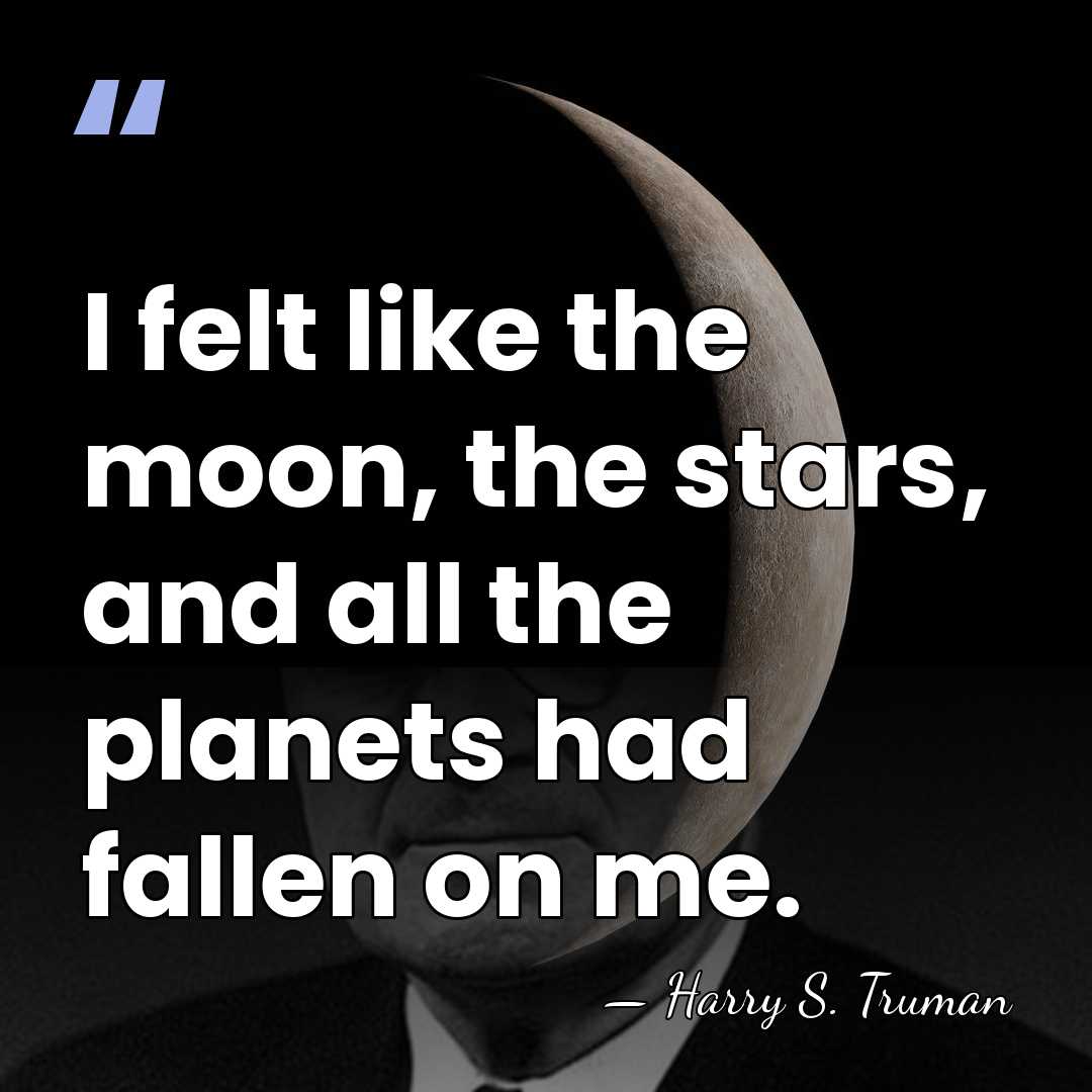 I felt like the moon, the stars, and all the planets had&hellip; - Harry S. Truman