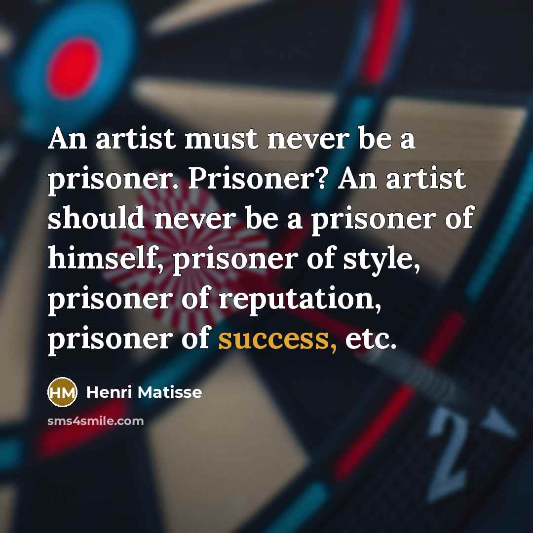“An artist must never be a prisoner. Prisoner? An artist…” quote by Henri Matisse