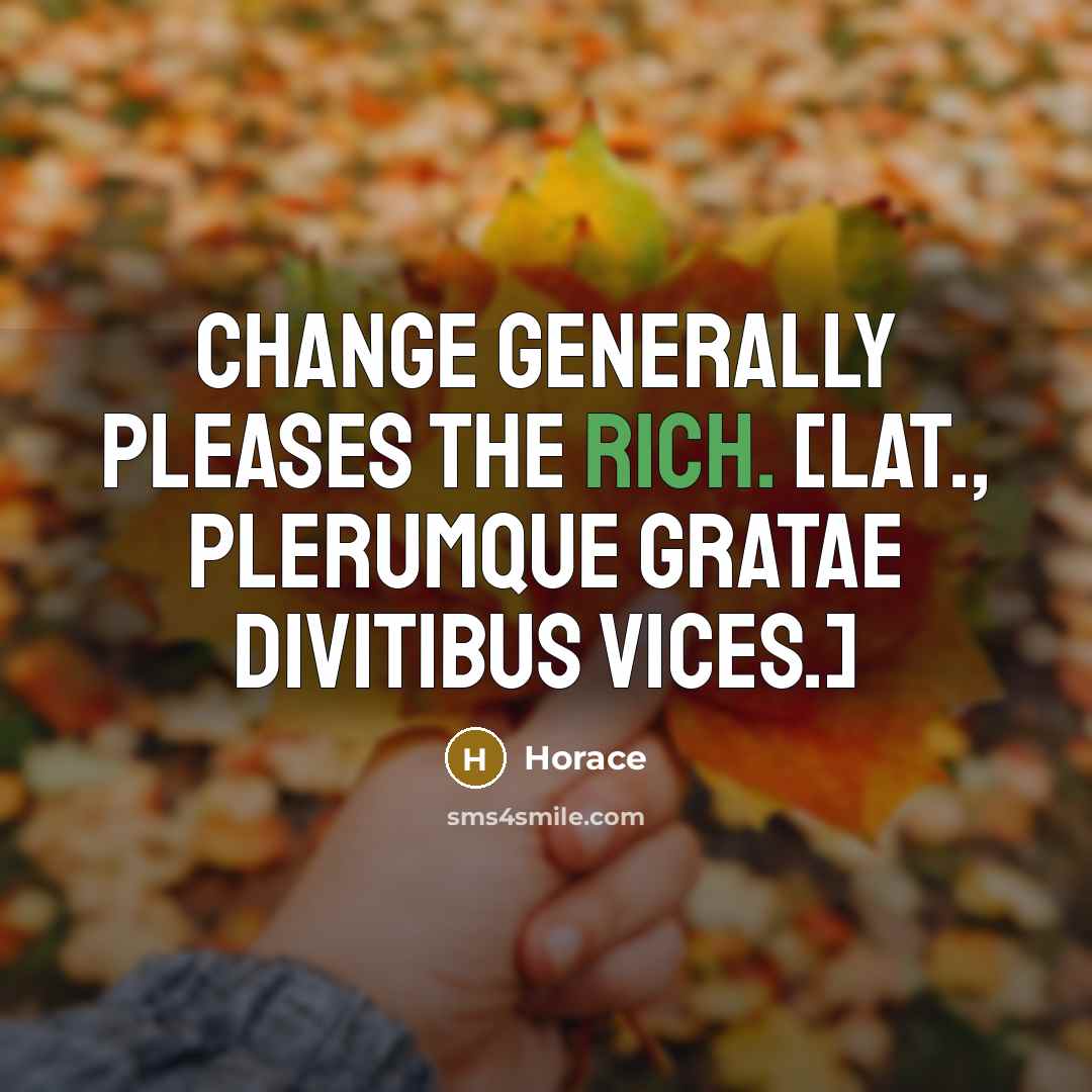 “Change generally pleases the rich. [Lat., Plerumque gratae divitibus vices.]…” quote by Horace