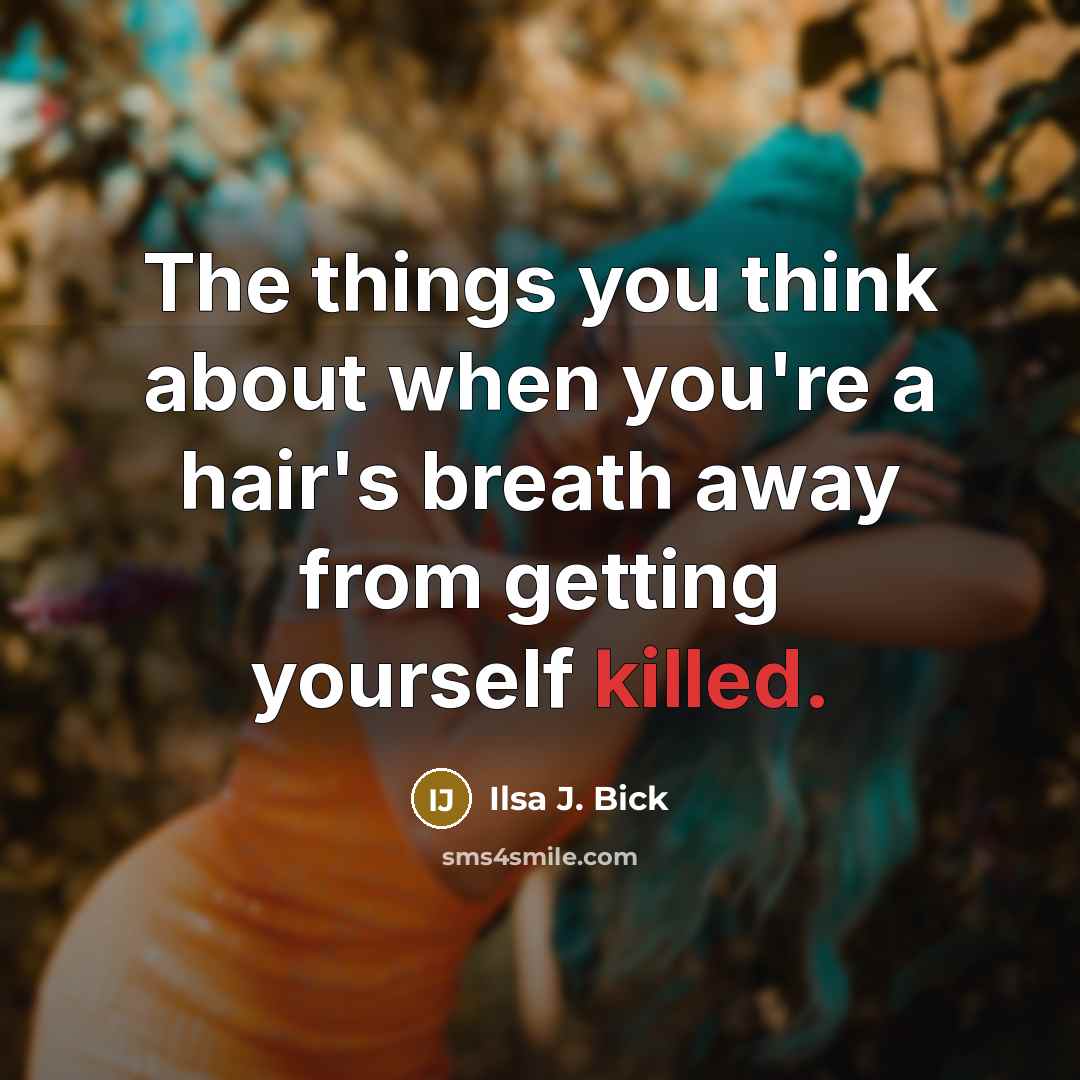 “The things you think about when you're a hair's breath away from getting yourself killed.” quote by Ilsa J. Bick