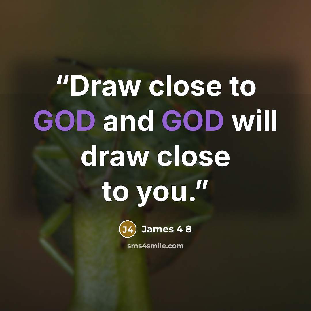 “Draw close to GOD and GOD will draw close to you.” quote by James 4 8