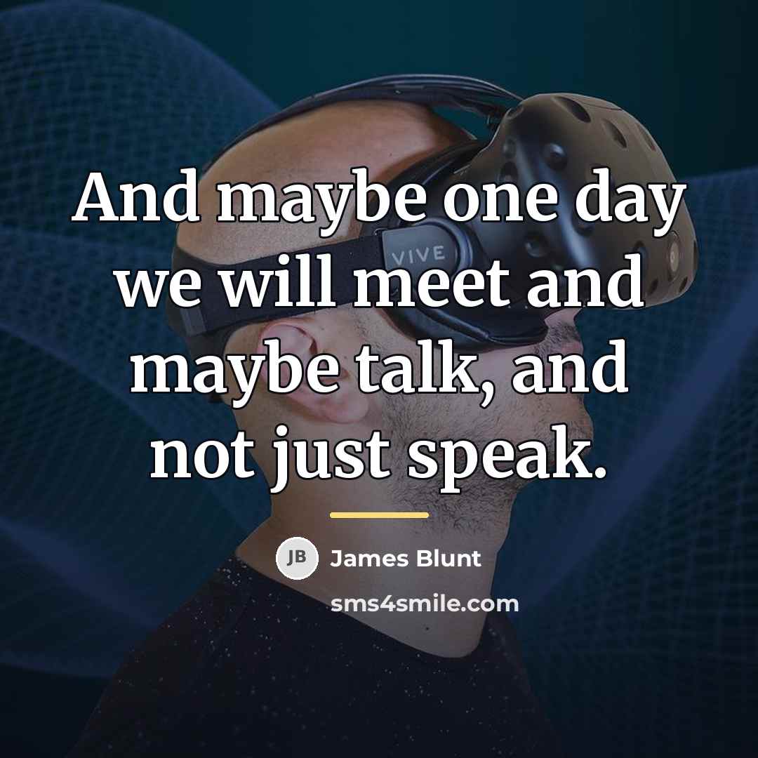 “And maybe one day we will meet and maybe talk,…” quote by James Blunt