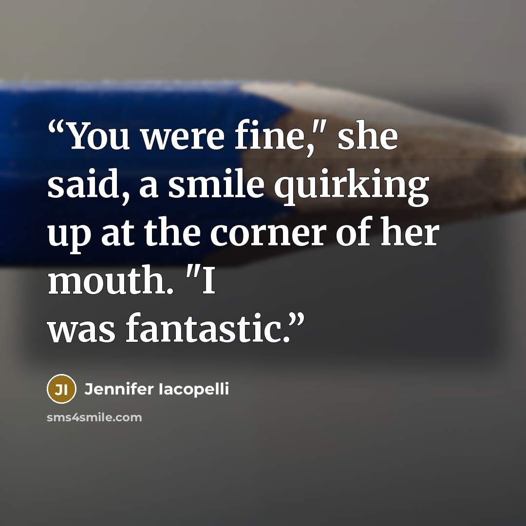 “You were fine," she said, a smile quirking up at the corner of her mouth. "I was fantastic.” quote by Jennifer Iacopelli