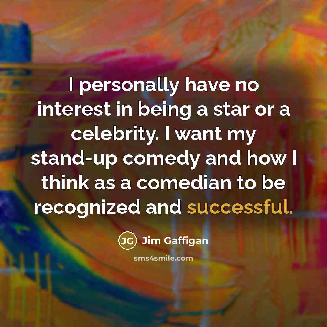 “I personally have no interest in being a star or a celebrity. I want my stand-up comedy and how I think as a comedian to be recognized and successful.” quote by Jim Gaffigan