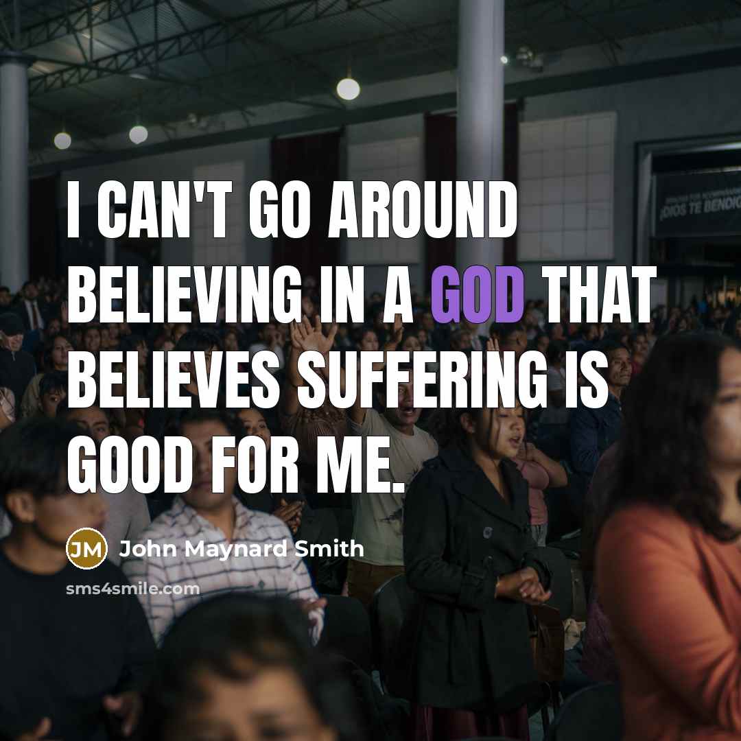 “I can't go around believing in a God that believes…” quote by John Maynard Smith