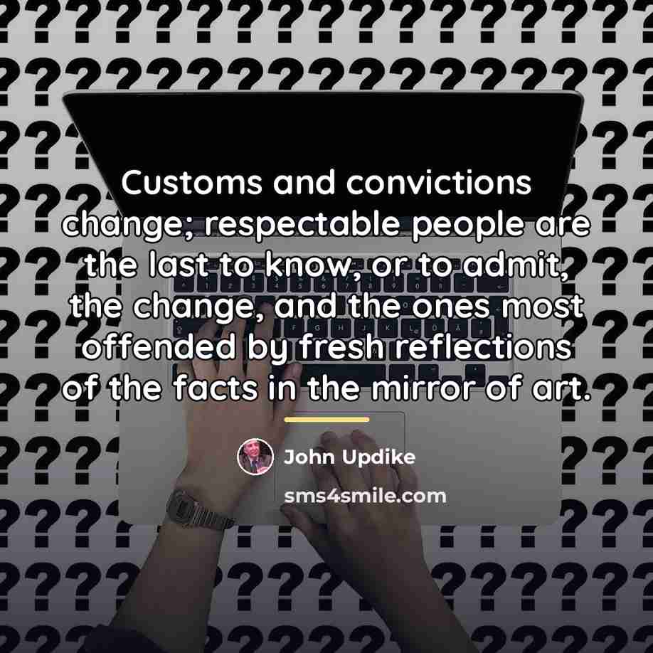 “Customs and convictions change; respectable people are the last to…” quote by John Updike
