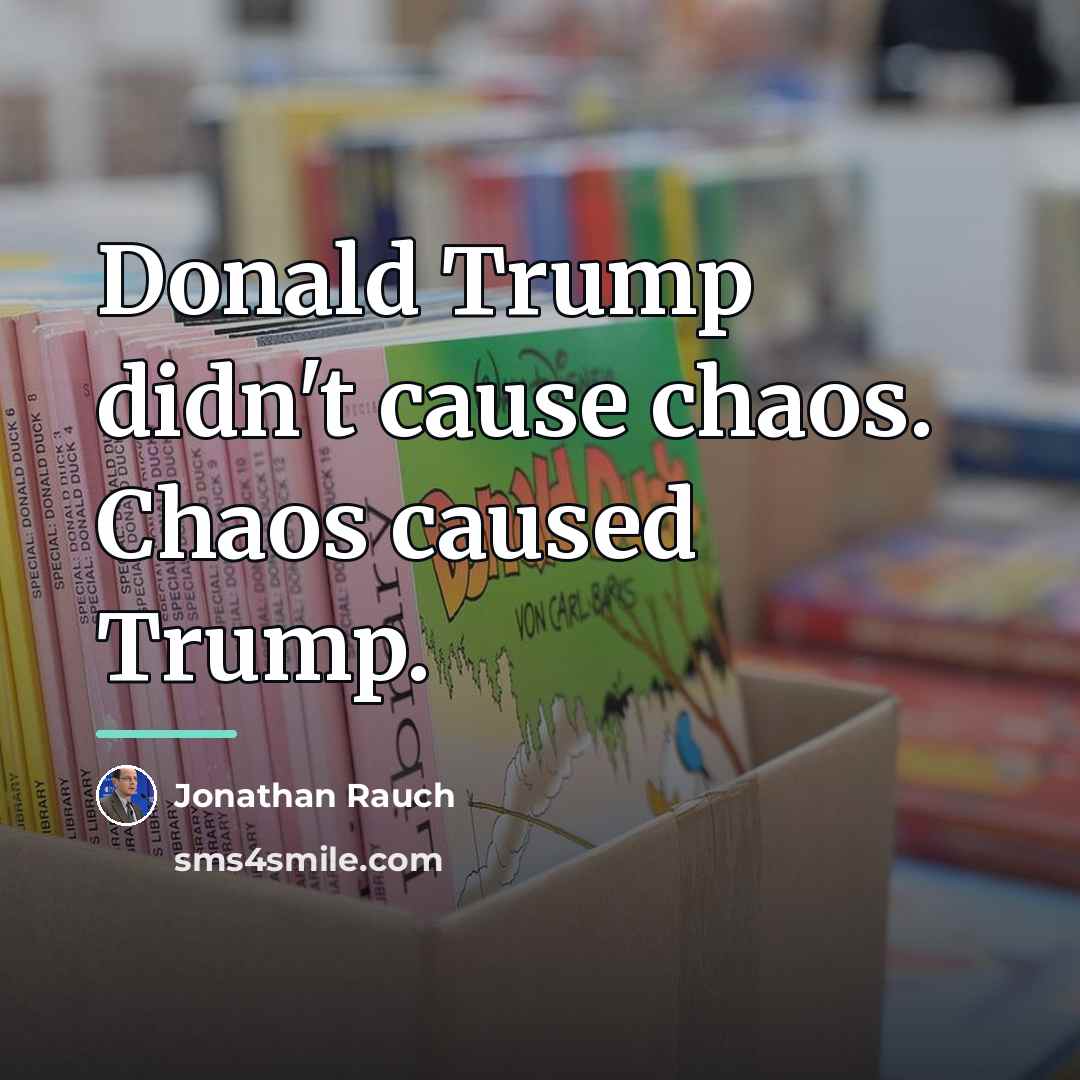 “Donald Trump didn't cause chaos. Chaos caused Trump.…” quote by Jonathan Rauch
