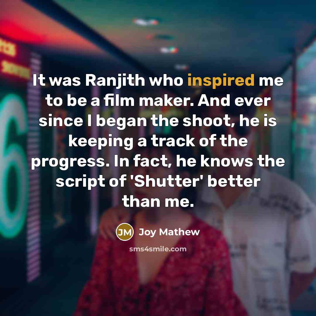 “It was Ranjith who inspired me to be a film…” quote by Joy Mathew