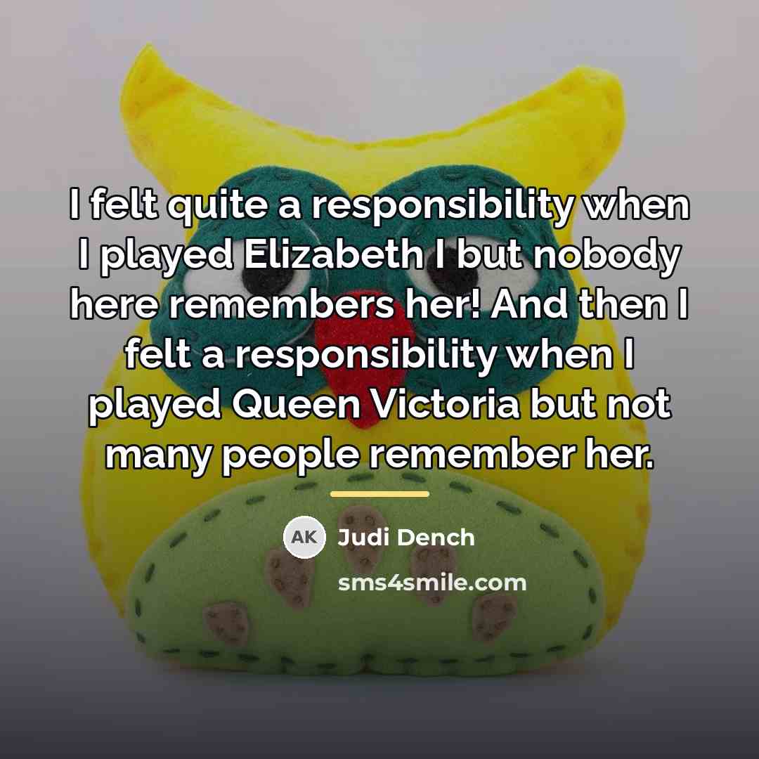 “I felt quite a responsibility when I played Elizabeth I…” quote by Judi Dench