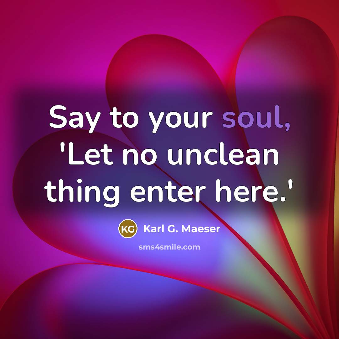 “Say to your soul, 'Let no unclean thing enter here.'…” quote by Karl G. Maeser