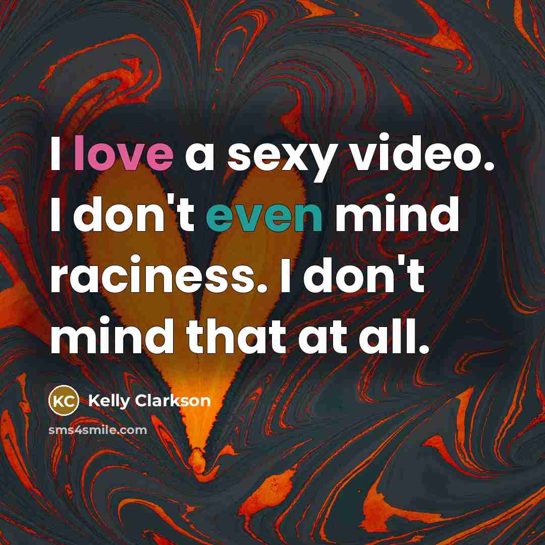 “I love a sexy video. I don't even mind raciness.…” quote by Kelly Clarkson