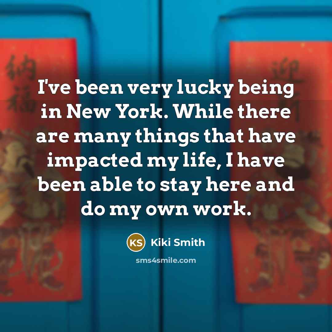 “I've been very lucky being in New York. While there…” quote by Kiki Smith