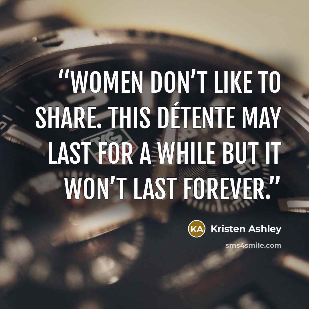 “Women don’t like to share. This détente may last for a while but it won’t last forever.” quote by Kristen Ashley