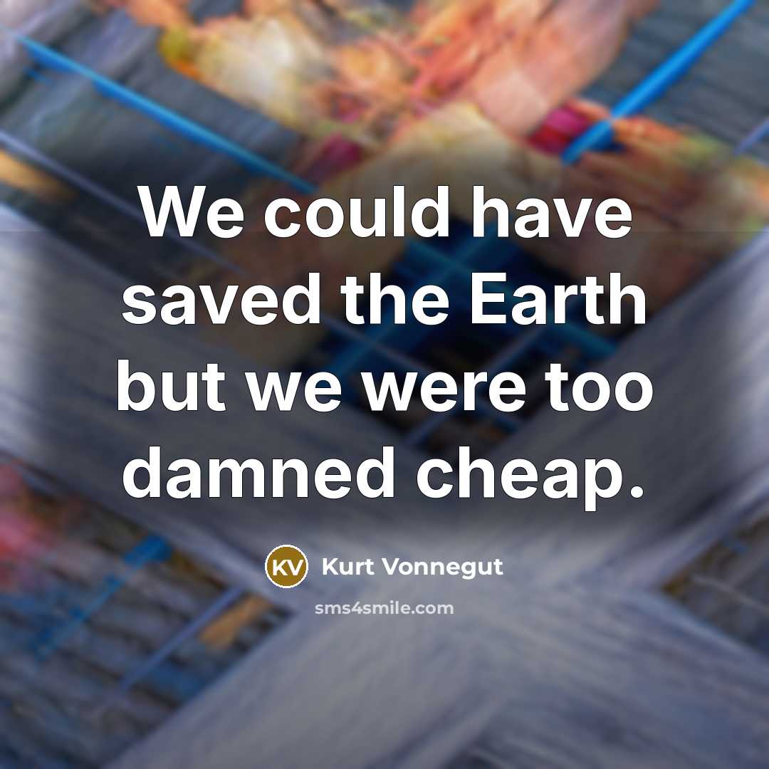 “We could have saved the Earth but we were too…” quote by Kurt Vonnegut