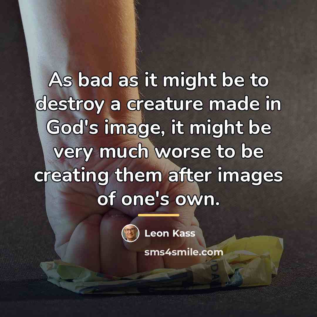 “As bad as it might be to destroy a creature…” quote by Leon Kass
