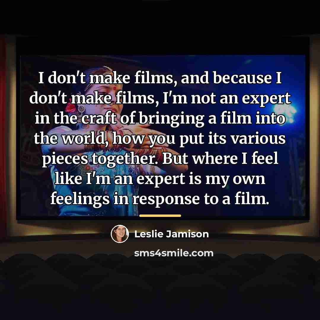 “I don't make films, and because I don't make films,…” quote by Leslie Jamison