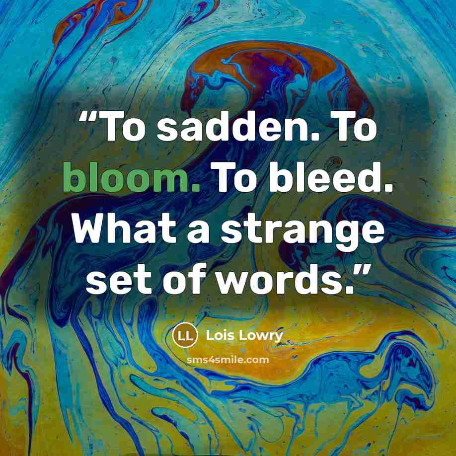 “To sadden. To bloom. To bleed. What a strange set of words.” quote by Lois Lowry