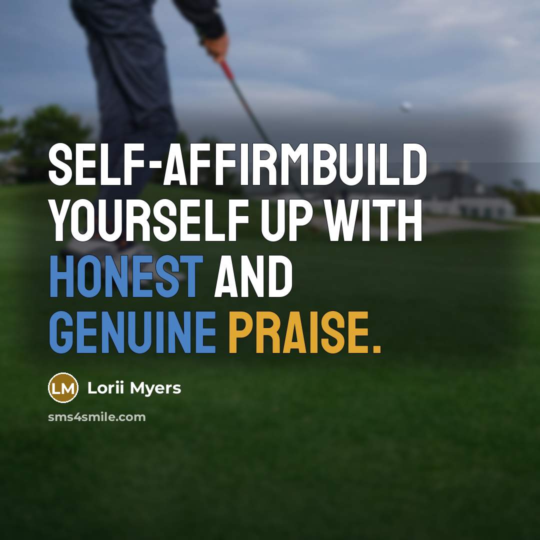 “Self-affirmbuild yourself up with honest and genuine praise.…” quote by Lorii Myers