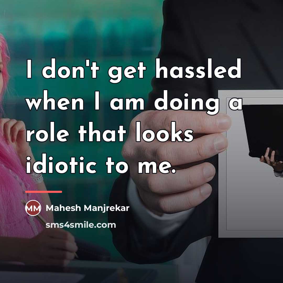“I don't get hassled when I am doing a role…” quote by Mahesh Manjrekar