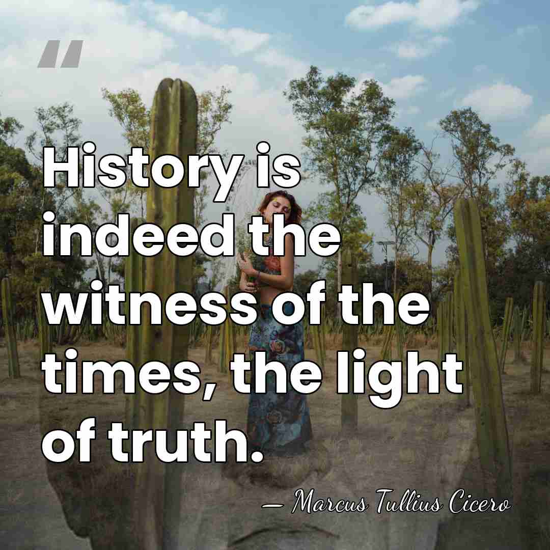 History is indeed the witness of the times, the light of truth. - Marcus Tullius Cicero