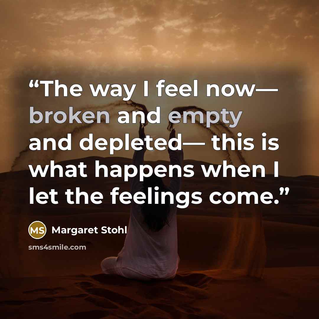 “The way I feel now— broken and empty and depleted— this is what happens when I let the feelings come.” quote by Margaret Stohl